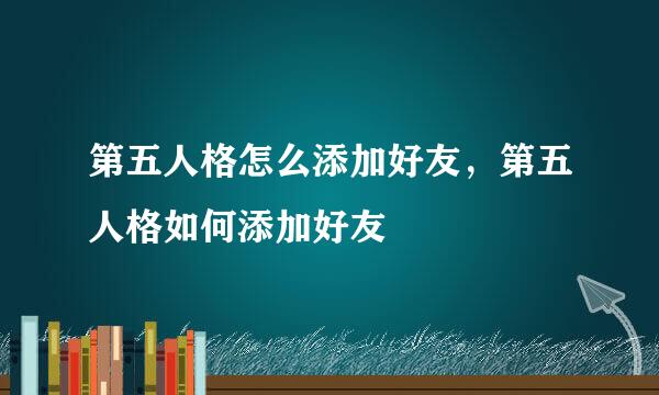 第五人格怎么添加好友，第五人格如何添加好友