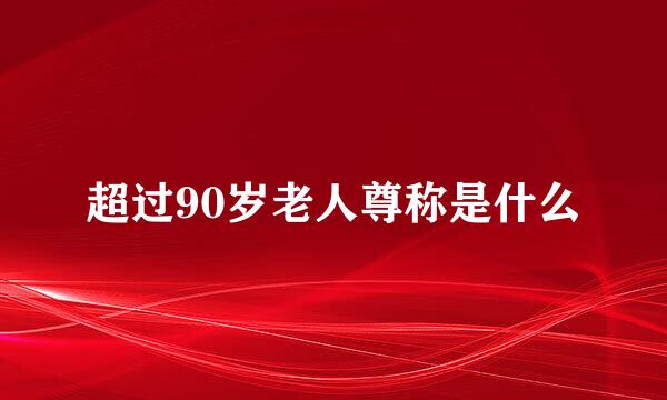 超过90岁老人尊称是什么