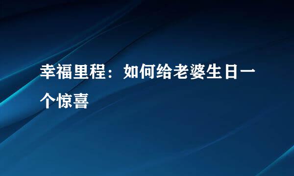 幸福里程：如何给老婆生日一个惊喜