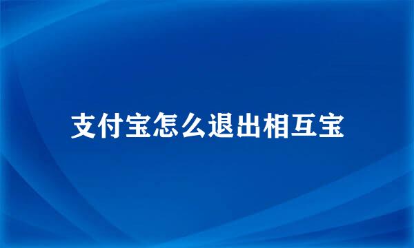 支付宝怎么退出相互宝