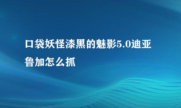 口袋妖怪漆黑的魅影5.0迪亚鲁加怎么抓