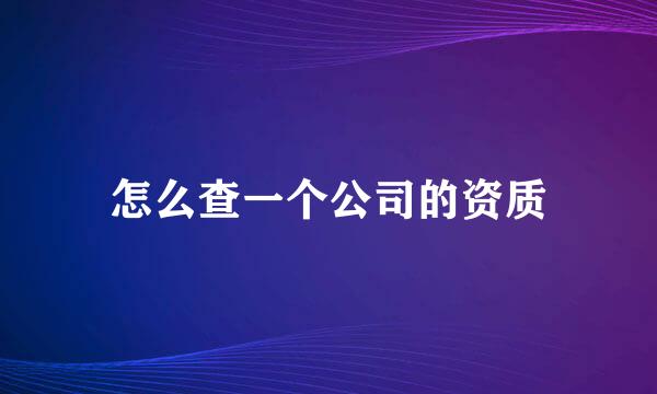 怎么查一个公司的资质