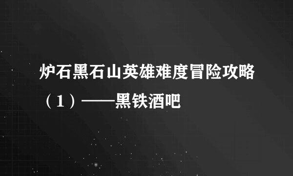 炉石黑石山英雄难度冒险攻略（1）——黑铁酒吧