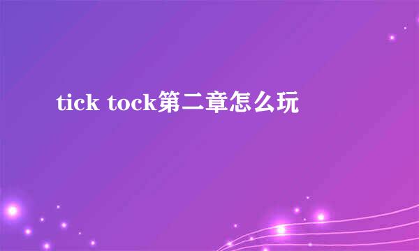 tick tock第二章怎么玩