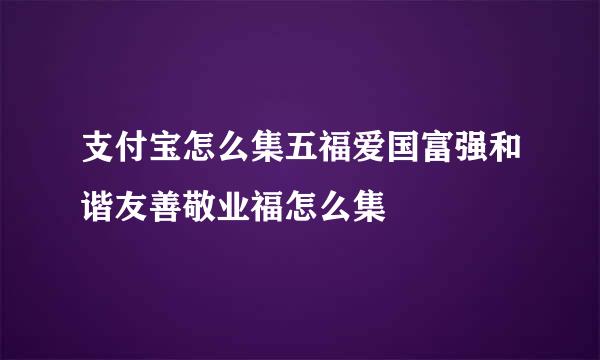 支付宝怎么集五福爱国富强和谐友善敬业福怎么集