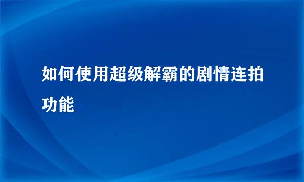 如何使用超级解霸的剧情连拍功能