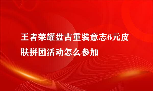 王者荣耀盘古重装意志6元皮肤拼团活动怎么参加