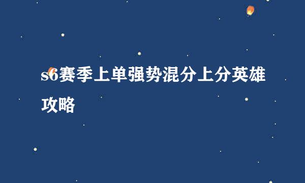 s6赛季上单强势混分上分英雄攻略