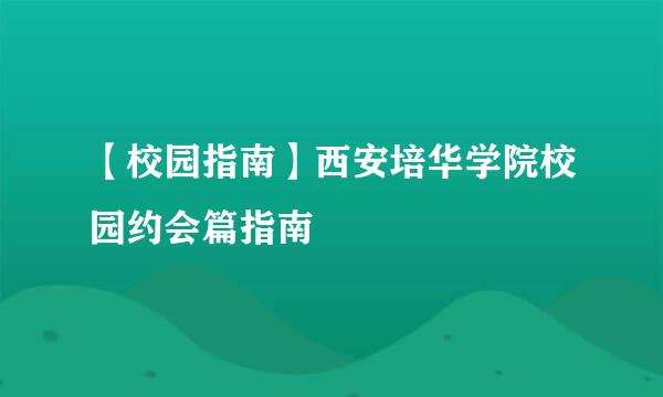 【校园指南】西安培华学院校园约会篇指南