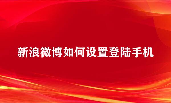 新浪微博如何设置登陆手机