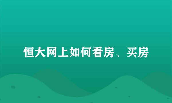 恒大网上如何看房、买房