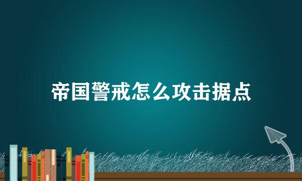 帝国警戒怎么攻击据点