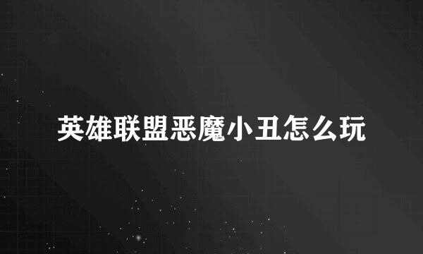 英雄联盟恶魔小丑怎么玩