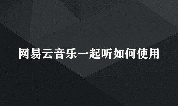 网易云音乐一起听如何使用