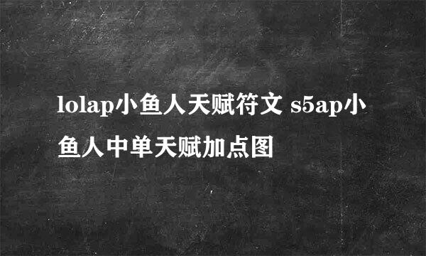 lolap小鱼人天赋符文 s5ap小鱼人中单天赋加点图