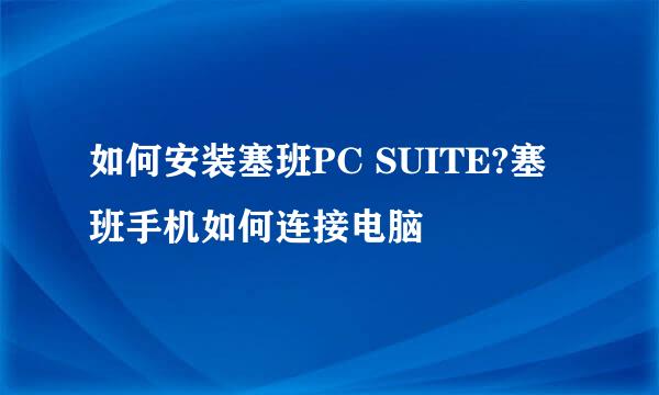 如何安装塞班PC SUITE?塞班手机如何连接电脑