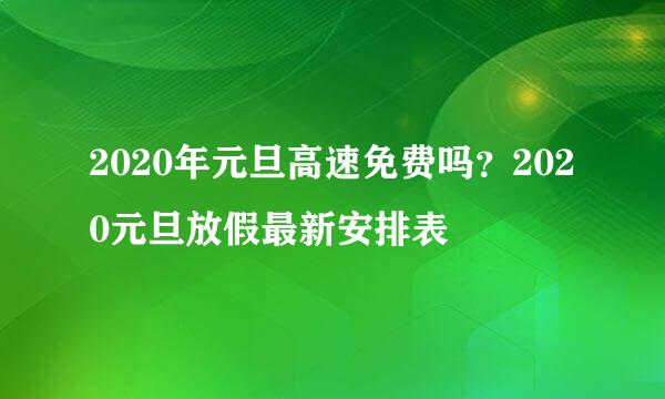 2020年元旦高速免费吗？2020元旦放假最新安排表