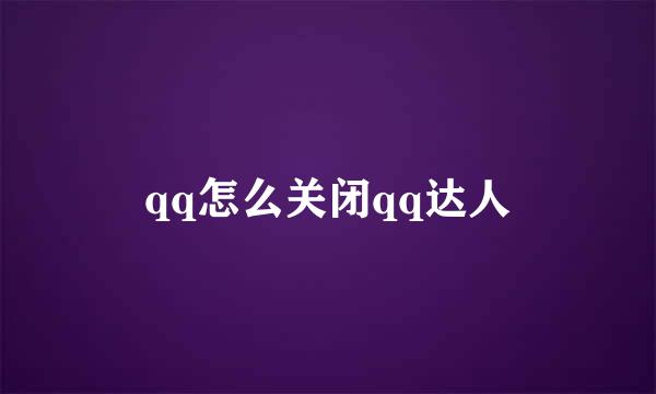 qq怎么关闭qq达人