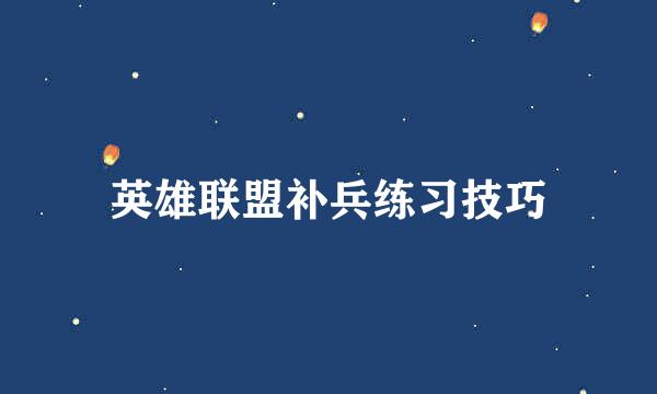 英雄联盟补兵练习技巧