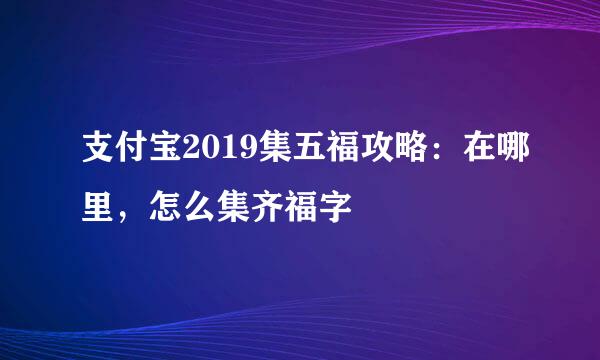 支付宝2019集五福攻略：在哪里，怎么集齐福字