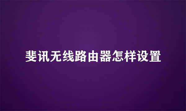 斐讯无线路由器怎样设置