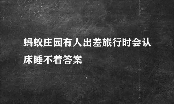 蚂蚁庄园有人出差旅行时会认床睡不着答案