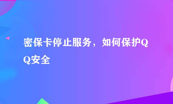 密保卡停止服务，如何保护QQ安全