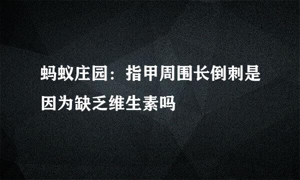 蚂蚁庄园：指甲周围长倒刺是因为缺乏维生素吗