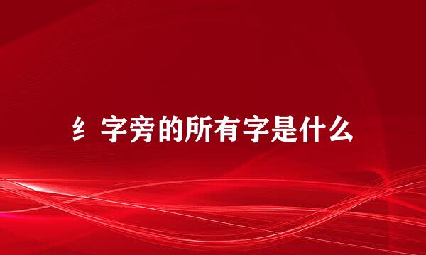 纟字旁的所有字是什么