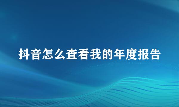 抖音怎么查看我的年度报告