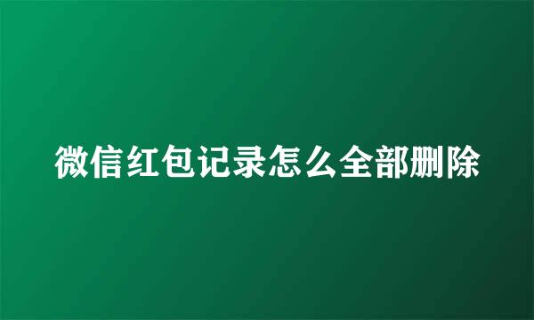 微信红包记录怎么全部删除