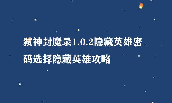 弑神封魔录1.0.2隐藏英雄密码选择隐藏英雄攻略