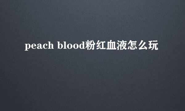 peach blood粉红血液怎么玩