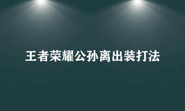 王者荣耀公孙离出装打法