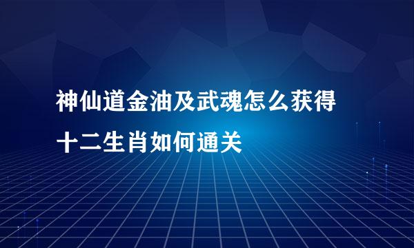 神仙道金油及武魂怎么获得 十二生肖如何通关