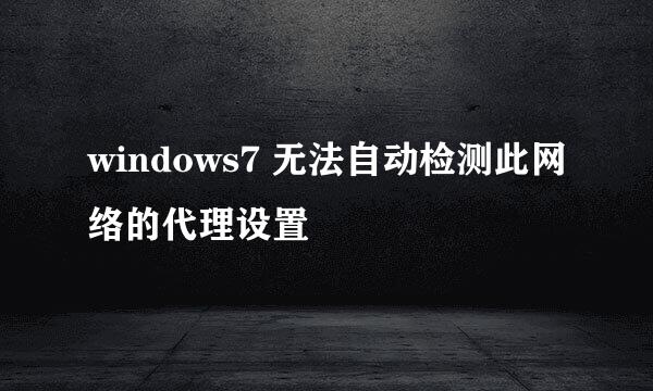 windows7 无法自动检测此网络的代理设置