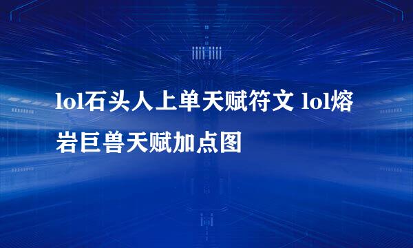 lol石头人上单天赋符文 lol熔岩巨兽天赋加点图