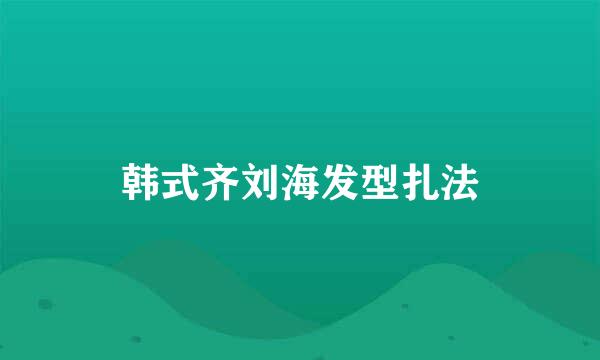 韩式齐刘海发型扎法