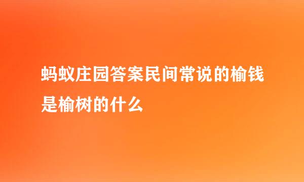 蚂蚁庄园答案民间常说的榆钱是榆树的什么