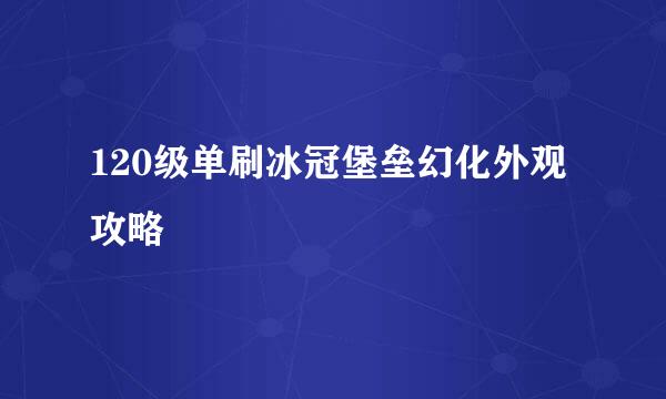 120级单刷冰冠堡垒幻化外观攻略