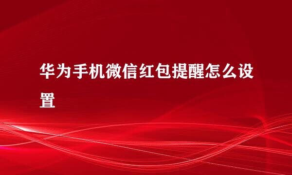 华为手机微信红包提醒怎么设置