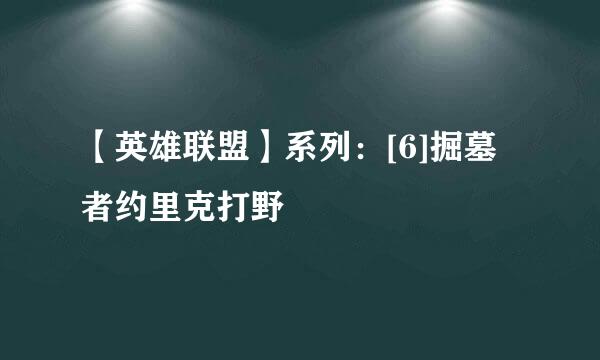 【英雄联盟】系列：[6]掘墓者约里克打野