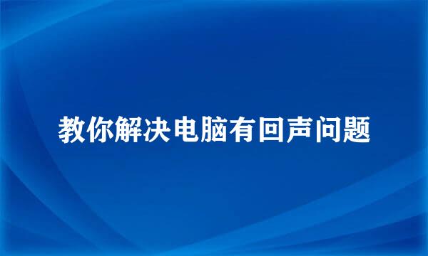 教你解决电脑有回声问题