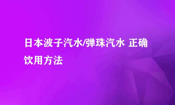 日本波子汽水/弹珠汽水 正确饮用方法