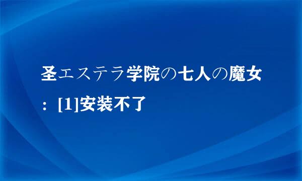 圣エステラ学院の七人の魔女：[1]安装不了