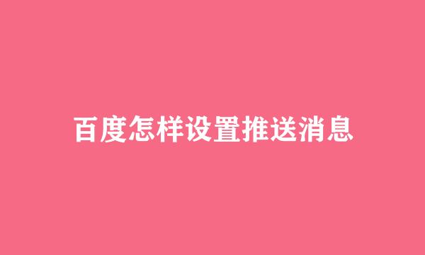 百度怎样设置推送消息