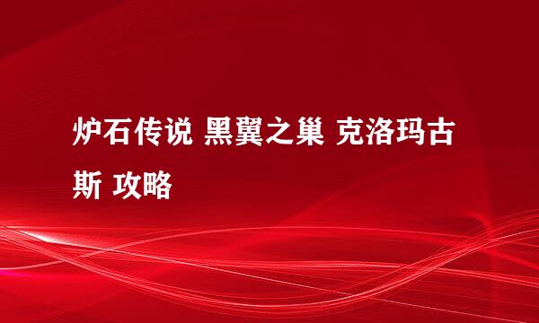 炉石传说 黑翼之巢 克洛玛古斯 攻略