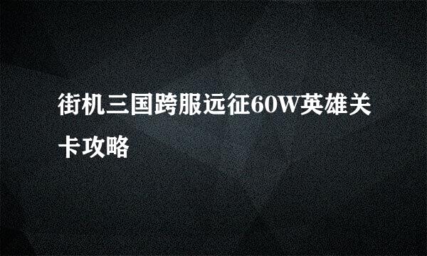 街机三国跨服远征60W英雄关卡攻略