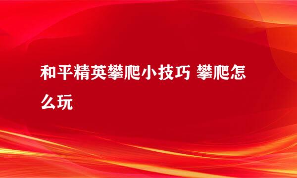 和平精英攀爬小技巧 攀爬怎么玩