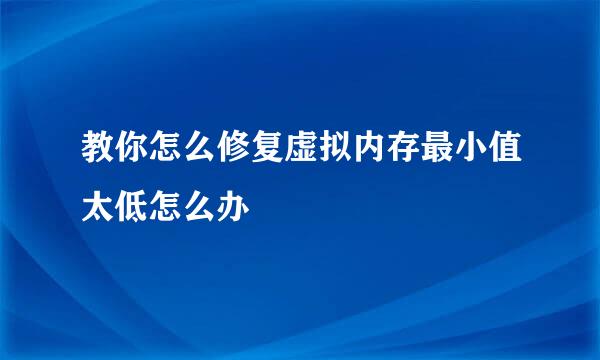 教你怎么修复虚拟内存最小值太低怎么办